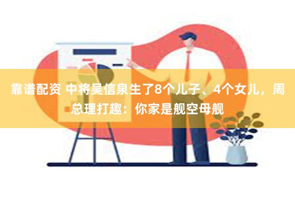 靠谱配资 中将吴信泉生了8个儿子、4个女儿，周总理打趣：你家是舰空母舰