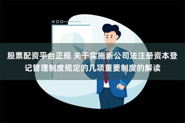 股票配资平台正规 关于实施新公司法注册资本登记管理制度规定的几项重要制度的解读