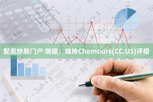 配资炒股门户 瑞银：维持Chemours(CC.US)评级