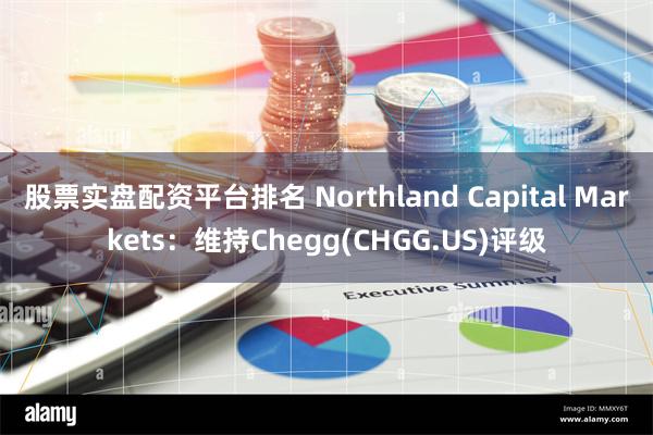 股票实盘配资平台排名 Northland Capital Markets：维持Chegg(CHGG.US)评级