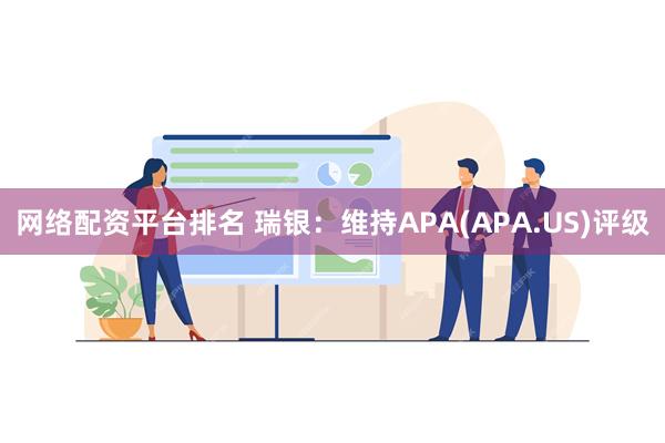 网络配资平台排名 瑞银：维持APA(APA.US)评级