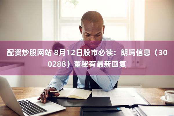 配资炒股网站 8月12日股市必读：朗玛信息（300288）董秘有最新回复