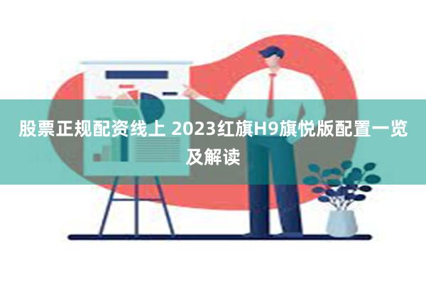 股票正规配资线上 2023红旗H9旗悦版配置一览及解读