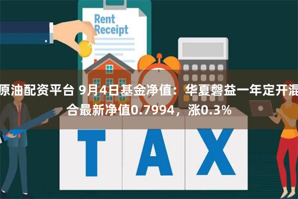 原油配资平台 9月4日基金净值：华夏磐益一年定开混合最新净值0.7994，涨0.3%