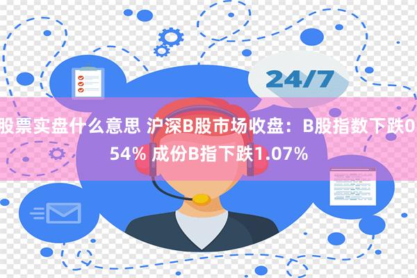 股票实盘什么意思 沪深B股市场收盘：B股指数下跌0.54% 成份B指下跌1.07%