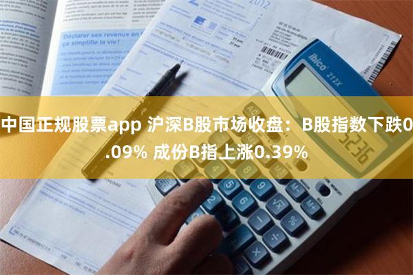 中国正规股票app 沪深B股市场收盘：B股指数下跌0.09% 成份B指上涨0.39%