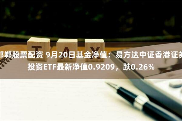 邯郸股票配资 9月20日基金净值：易方达中证香港证券投资ETF最新净值0.9209，跌0.26%