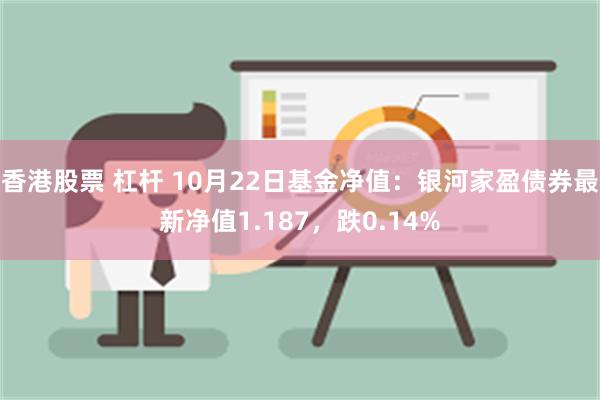 香港股票 杠杆 10月22日基金净值：银河家盈债券最新净值1.187，跌0.14%