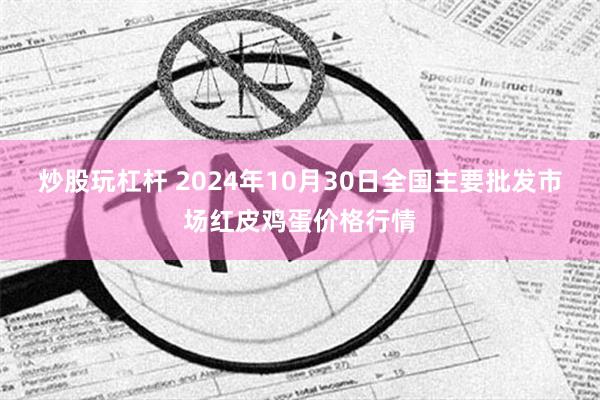 炒股玩杠杆 2024年10月30日全国主要批发市场红皮鸡蛋价格行情