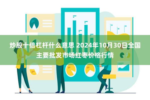 炒股十倍杠杆什么意思 2024年10月30日全国主要批发市场红枣价格行情