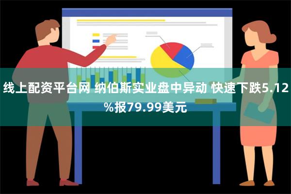 线上配资平台网 纳伯斯实业盘中异动 快速下跌5.12%报79.99美元