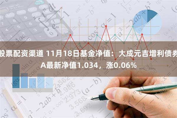 股票配资渠道 11月18日基金净值：大成元吉增利债券A最新净值1.034，涨0.06%