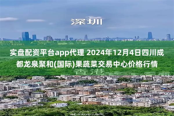 实盘配资平台app代理 2024年12月4日四川成都龙泉聚和(国际)果蔬菜交易中心价格行情