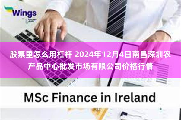 股票里怎么用杠杆 2024年12月4日南昌深圳农产品中心批发市场有限公司价格行情