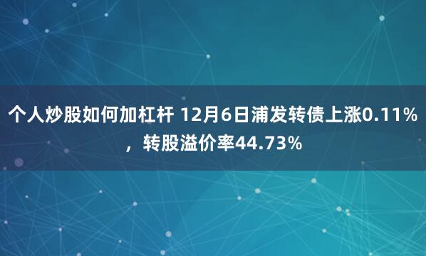 个人炒股如何加杠杆 12月6日浦发转债上涨0.11%，转股溢价率44.73%