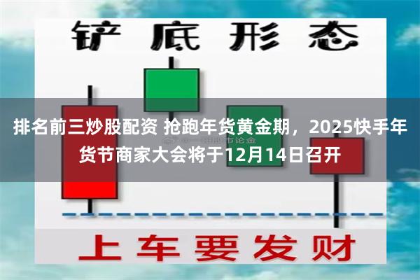 排名前三炒股配资 抢跑年货黄金期，2025快手年货节商家大会将于12月14日召开