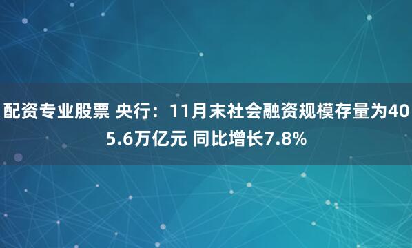 配资专业股票 央行：11月末社会融资规模存量为405.6万亿元 同比增长7.8%