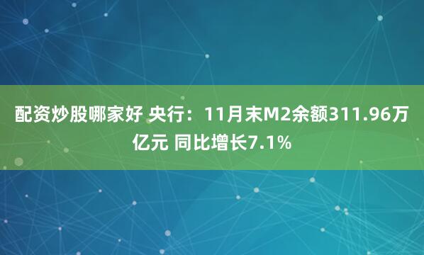 配资炒股哪家好 央行：11月末M2余额311.96万亿元 同比增长7.1%