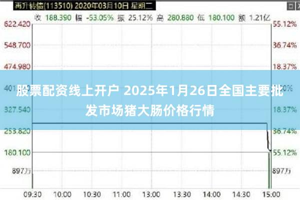 股票配资线上开户 2025年1月26日全国主要批发市场猪大肠价格行情