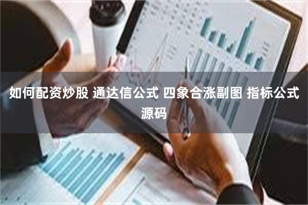 如何配资炒股 通达信公式 四象合涨副图 指标公式源码