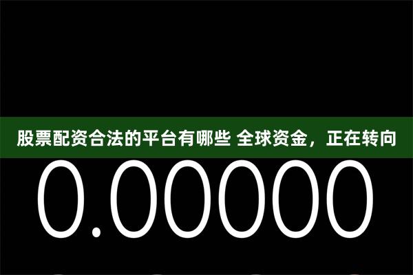 股票配资合法的平台有哪些 全球资金，正在转向