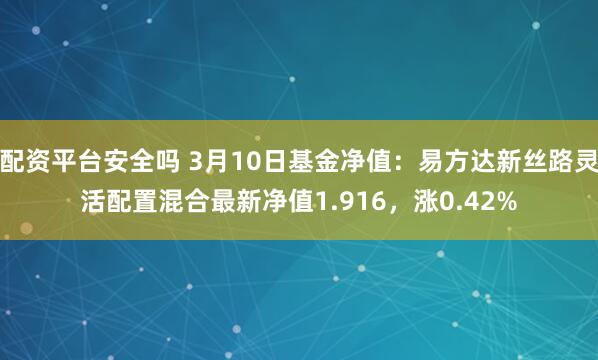 配资平台安全吗 3月10日基金净值：易方达新丝路灵活配置混合最新净值1.916，涨0.42%