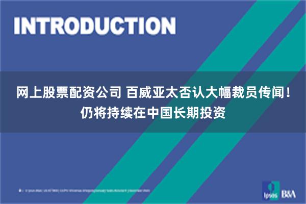 网上股票配资公司 百威亚太否认大幅裁员传闻！仍将持续在中国长期投资